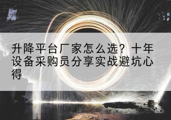 勐腊升降平台厂家-怎么选？十年设备采购员分享实战避坑心得