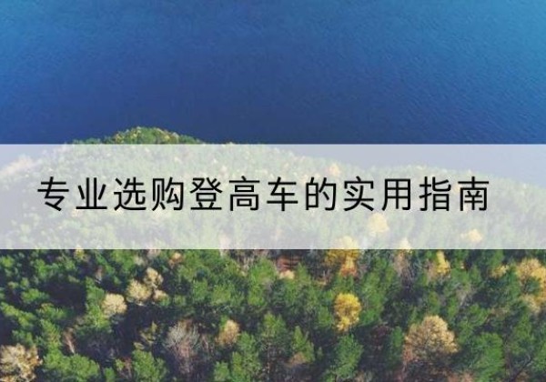 勐腊电动登高车厂家推荐-专业选购登高车的实用指南